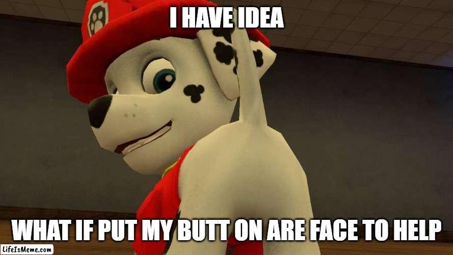 Marshall Butt | I HAVE IDEA; WHAT IF PUT MY BUTT ON ARE FACE TO HELP | image tagged in butt,paw patrol | made w/ Lifeismeme meme maker