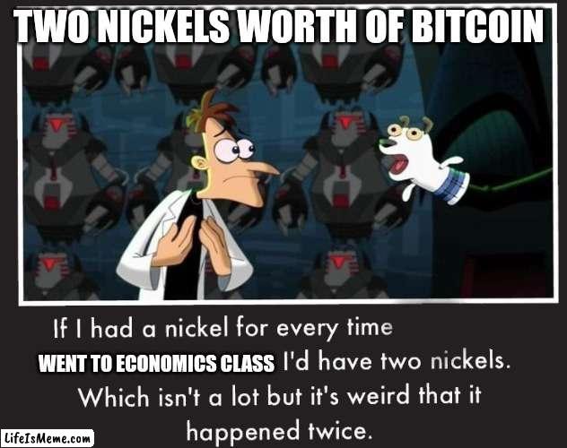 but the bus cost $1 | TWO NICKELS WORTH OF BITCOIN; WENT TO ECONOMICS CLASS | image tagged in doof if i had a nickel | made w/ Lifeismeme meme maker