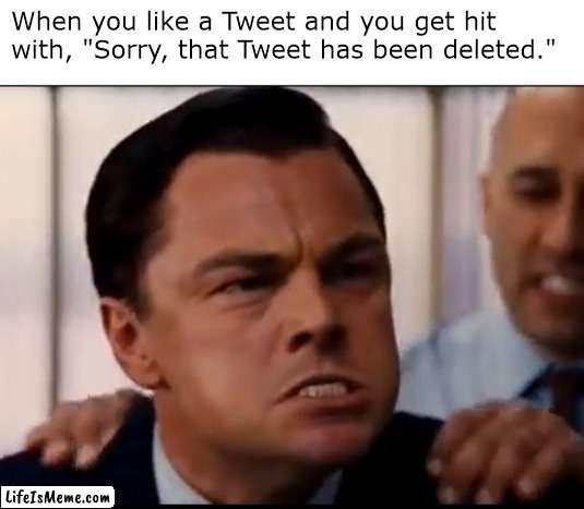 but it was funny tho | When you like a Tweet and you get hit with, "Sorry, that Tweet has been deleted." | image tagged in dicaprio mad,twitter | made w/ Lifeismeme meme maker