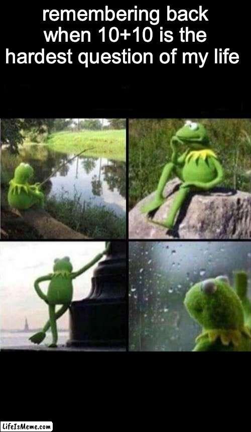 remember those time | remembering back when 10+10 is the hardest question of my life | image tagged in kermit thinking collage | made w/ Lifeismeme meme maker