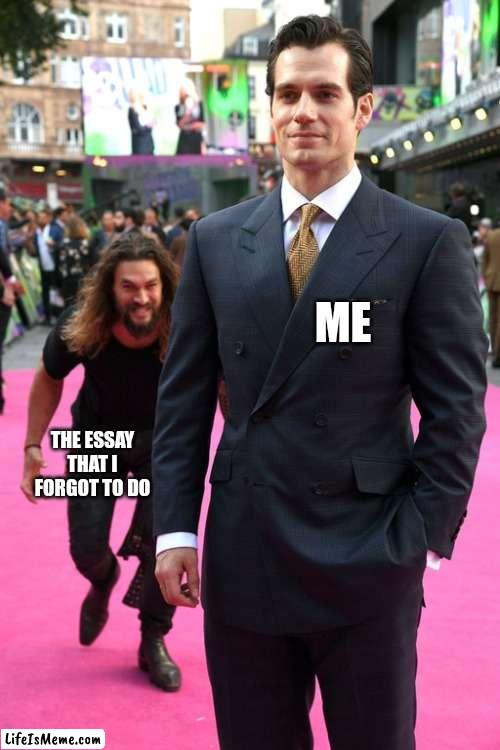 Catching up to me | ME; THE ESSAY THAT I FORGOT TO DO | image tagged in jason momoa henry cavill meme | made w/ Lifeismeme meme maker