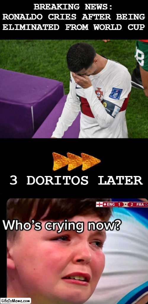 Qatar 2022 | BREAKING NEWS:
RONALDO CRIES AFTER BEING ELIMINATED FROM WORLD CUP; 3 DORITOS LATER | image tagged in 3 doritos later,qatar 2022,world cup,england,crying | made w/ Lifeismeme meme maker