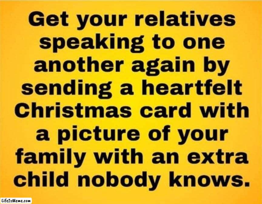 How to get your relatives speaking to one another again. | image tagged in dysfunctional families,communication,girls gossiping,gossip,christmas cards,funny | made w/ Lifeismeme meme maker