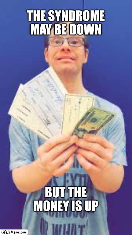 Every extra chromosome is one more bitch than you pull | THE SYNDROME MAY BE DOWN; BUT THE MONEY IS UP | image tagged in rich special needs man | made w/ Lifeismeme meme maker