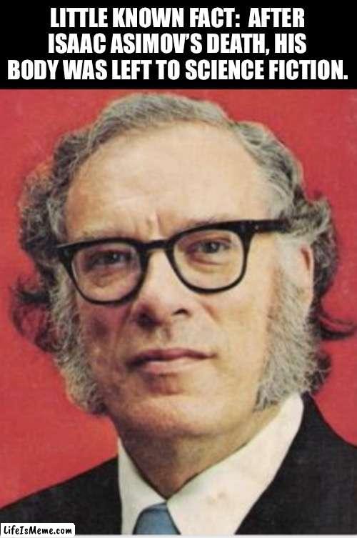 Could this be true? | LITTLE KNOWN FACT:  AFTER ISAAC ASIMOV’S DEATH, HIS BODY WAS LEFT TO SCIENCE FICTION. | image tagged in dad joke | made w/ Lifeismeme meme maker