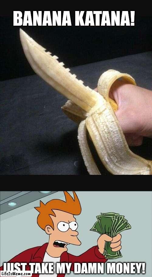 I'd love to buy this so I can [redacted] | BANANA KATANA! JUST TAKE MY DAMN MONEY! | image tagged in memes,shut up and take my money fry,banana,shut up and take my money | made w/ Lifeismeme meme maker