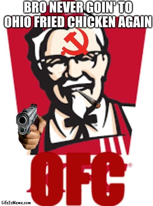 OFC (Ohio Fried Chicken) | BRO NEVER GOIN' TO OHIO FRIED CHICKEN AGAIN; OFC | image tagged in ofc ohio fried chicken | made w/ Lifeismeme meme maker