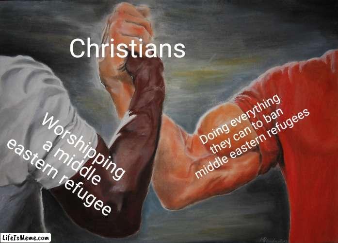 Conveniently, hypocrisy isn't a sin | Christians; Doing everything they can to ban middle eastern refugees; Worshipping a middle eastern refugee | image tagged in memes,epic handshake,christianity | made w/ Lifeismeme meme maker