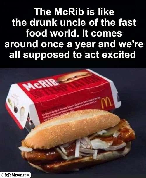 We all have that uncle, always drunk or saying wild things but still the best | The McRib is like the drunk uncle of the fast food world. It comes around once a year and we're all supposed to act excited | image tagged in memes,unfunny | made w/ Lifeismeme meme maker