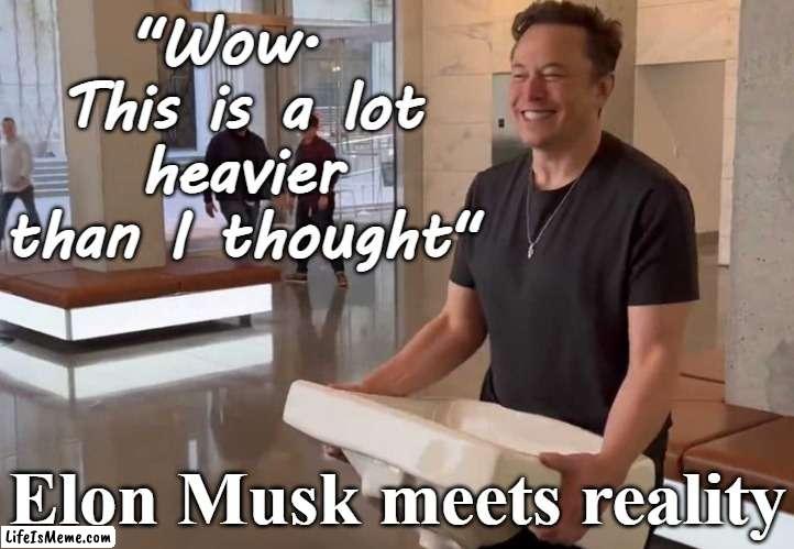 Elon Musk meets reality - "This is heavier than I thought" | "Wow.  This is a lot heavier than I thought"; Elon Musk meets reality | image tagged in elon musk twitter sink kitchen bathroom jpp,musk,twitter,freedom,billionaire,management | made w/ Lifeismeme meme maker