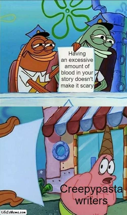 Something people just can't seem to understand. | Having an excessive amount of blood in your story doesn't make it scary; Creepypasta writers | image tagged in patrick scared,creepypasta,memes,funny memes,patrick,patrick star | made w/ Lifeismeme meme maker