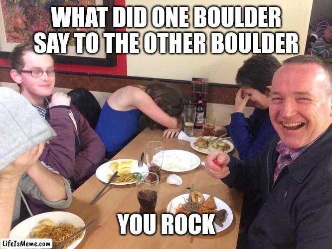 Dude you rock | WHAT DID ONE BOULDER SAY TO THE OTHER BOULDER; YOU ROCK | image tagged in dad joke meme | made w/ Lifeismeme meme maker