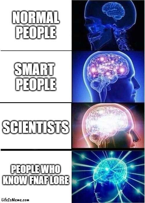 only fnaf fans get this | NORMAL
PEOPLE; SMART 
PEOPLE; SCIENTISTS; PEOPLE WHO KNOW FNAF LORE | image tagged in memes,expanding brain | made w/ Lifeismeme meme maker