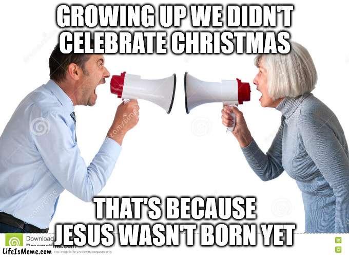 hate christmas | GROWING UP WE DIDN'T CELEBRATE CHRISTMAS; THAT'S BECAUSE JESUS WASN'T BORN YET | image tagged in christmas | made w/ Lifeismeme meme maker