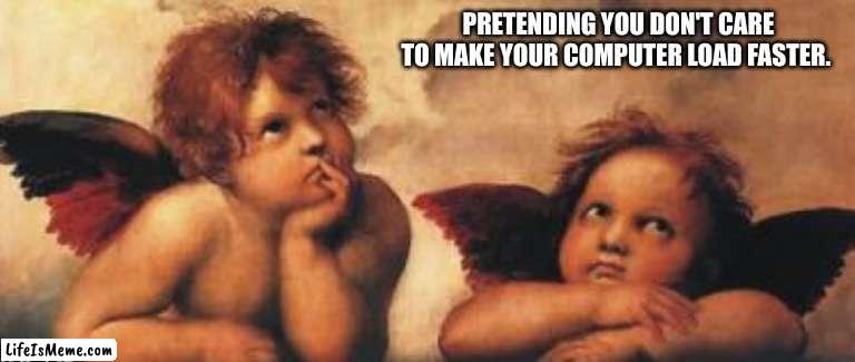Waiting for something to load. | image tagged in funny memes | made w/ Lifeismeme meme maker