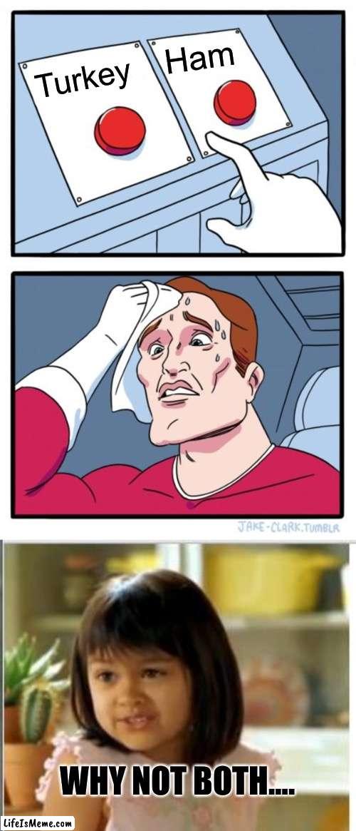 It’s almost dinner time! | Ham; Turkey; WHY NOT BOTH…. | image tagged in memes,two buttons,why not both | made w/ Lifeismeme meme maker