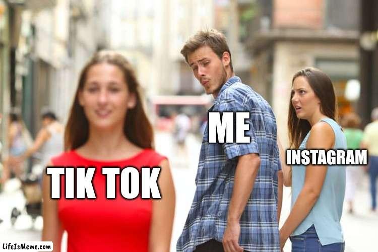 Non-social social media | ME; INSTAGRAM; TIK TOK | image tagged in memes,distracted boyfriend | made w/ Lifeismeme meme maker