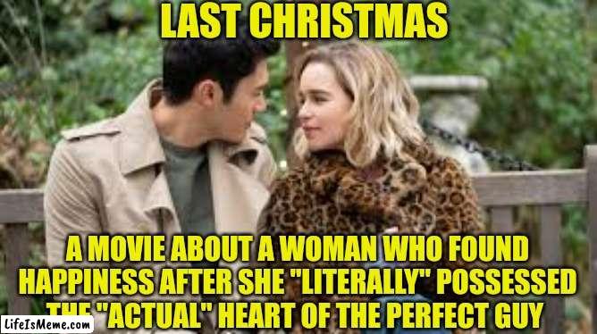 I'm not lying | LAST CHRISTMAS; A MOVIE ABOUT A WOMAN WHO FOUND HAPPINESS AFTER SHE "LITERALLY" POSSESSED THE "ACTUAL" HEART OF THE PERFECT GUY | image tagged in the truth,the truth hurts,love,relationships,relatable memes,ouch | made w/ Lifeismeme meme maker
