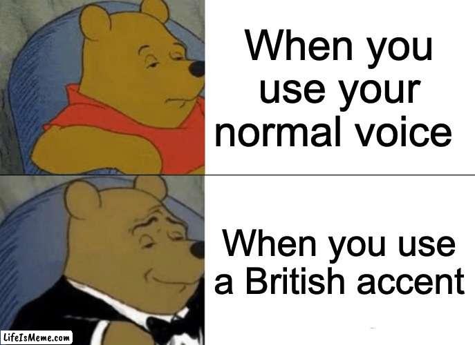 BLOODY BRILLIANT INNIT MATE?!!!?! | When you use your normal voice; When you use a British accent | image tagged in memes,tuxedo winnie the pooh | made w/ Lifeismeme meme maker