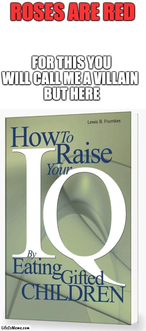 I was as confused as you are | ROSES ARE RED; FOR THIS YOU WILL CALL ME A VILLAIN 
BUT HERE | image tagged in poetry,funny,meme | made w/ Lifeismeme meme maker