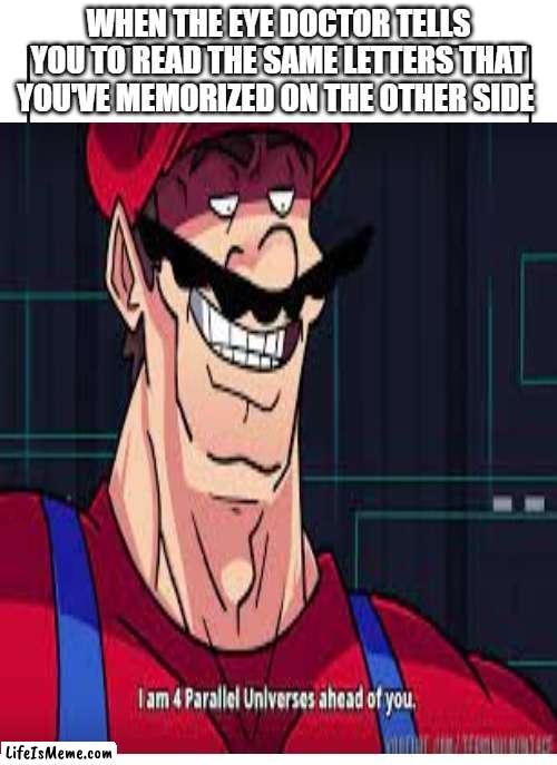 Anybody else? | WHEN THE EYE DOCTOR TELLS YOU TO READ THE SAME LETTERS THAT YOU'VE MEMORIZED ON THE OTHER SIDE | image tagged in mario,terminalmontage | made w/ Lifeismeme meme maker