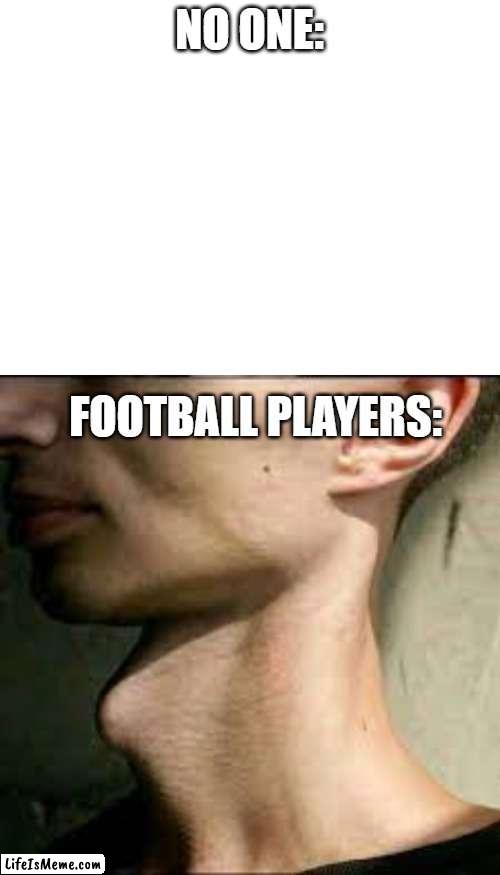 adam's apple | NO ONE:; FOOTBALL PLAYERS: | image tagged in blank white template,football,adams apple | made w/ Lifeismeme meme maker