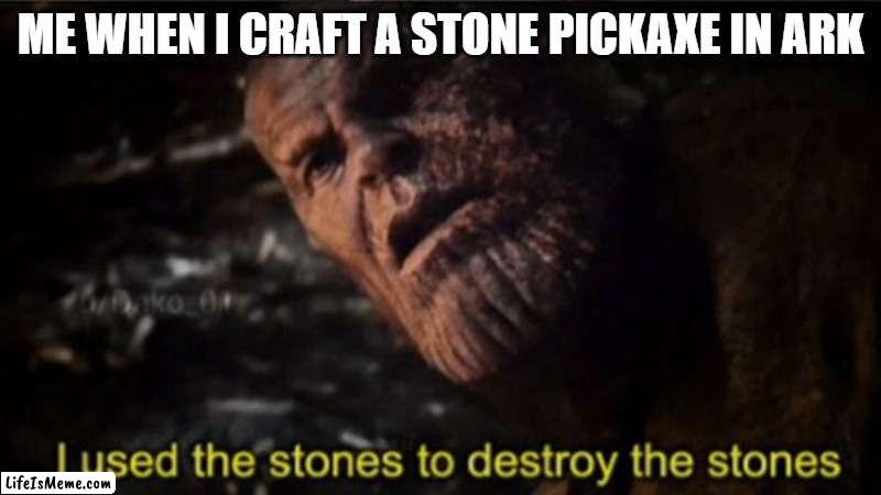 Thanos I used the stones to destroy the stones | ME WHEN I CRAFT A STONE PICKAXE IN ARK | image tagged in thanos i used the stones to destroy the stones | made w/ Lifeismeme meme maker