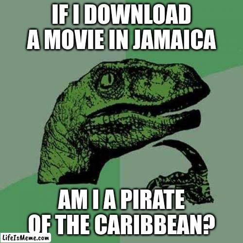It took me 3 weeks to think of this meme | IF I DOWNLOAD A MOVIE IN JAMAICA; AM I A PIRATE OF THE CARIBBEAN? | image tagged in memes,philosoraptor | made w/ Lifeismeme meme maker