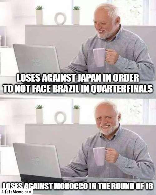 Spain: | LOSES AGAINST JAPAN IN ORDER TO NOT FACE BRAZIL IN QUARTERFINALS; LOSES AGAINST MOROCCO IN THE ROUND OF 16 | image tagged in memes,hide the pain harold,world cup,2022 | made w/ Lifeismeme meme maker