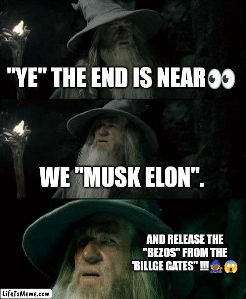 Ye Bill Elon | "YE" THE END IS NEAR👀; WE "MUSK ELON". AND RELEASE THE "BEZOS" FROM THE 'BILLGE GATES" !!!🧙🏾😱 | image tagged in memes,confused gandalf,kanye west,bill gates,elon musk | made w/ Lifeismeme meme maker