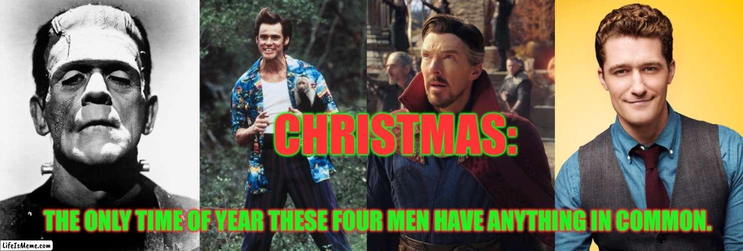 Hint: they’re mean ones. | CHRISTMAS:; THE ONLY TIME OF YEAR THESE FOUR MEN HAVE ANYTHING IN COMMON. | image tagged in grinch,glee,ace ventura,dr strange,frankenstein | made w/ Lifeismeme meme maker