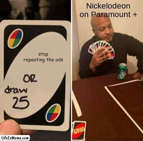 they can't stop | Nickelodeon on Paramount +; stop repeating the ads | image tagged in memes,uno draw 25 cards,nickelodeon,paramount | made w/ Lifeismeme meme maker