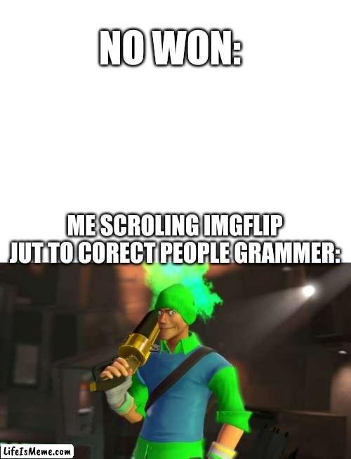 Upvot if u relaite to dis | NO WON:; ME SCROLING IMGFLIP JUT TO CORECT PEOPLE GRAMMER: | image tagged in tf2,grammar,spelling error,bad grammar and spelling memes,memes,funny | made w/ Lifeismeme meme maker