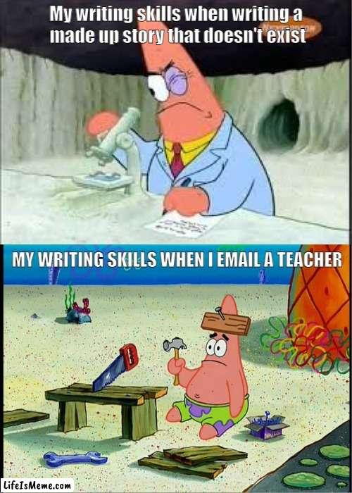 Writing skills | My writing skills when writing a
 made up story that doesn't exist; MY WRITING SKILLS WHEN I EMAIL A TEACHER | image tagged in patrick smart dumb | made w/ Lifeismeme meme maker