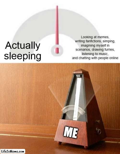 Pendulum Indecisive | Looking at memes, writing fanfictions, simping, imagining myself in scenarios, drawing furries, listening to music, and chatting with people online; Actually sleeping; ME | image tagged in pendulum indecisive | made w/ Lifeismeme meme maker