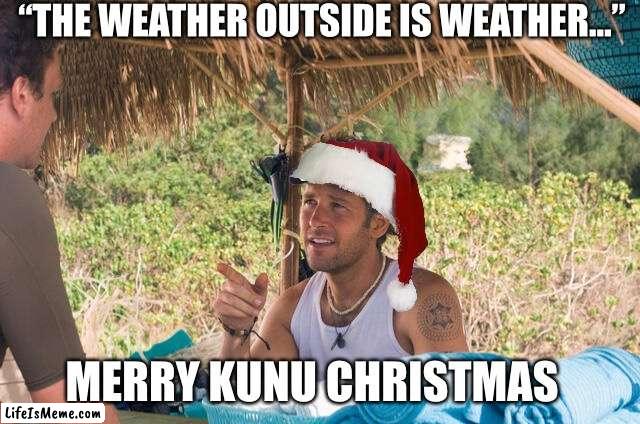 Merry Kunu Christmas | “THE WEATHER OUTSIDE IS WEATHER…”; MERRY KUNU CHRISTMAS | image tagged in merry christmas,kunu | made w/ Lifeismeme meme maker