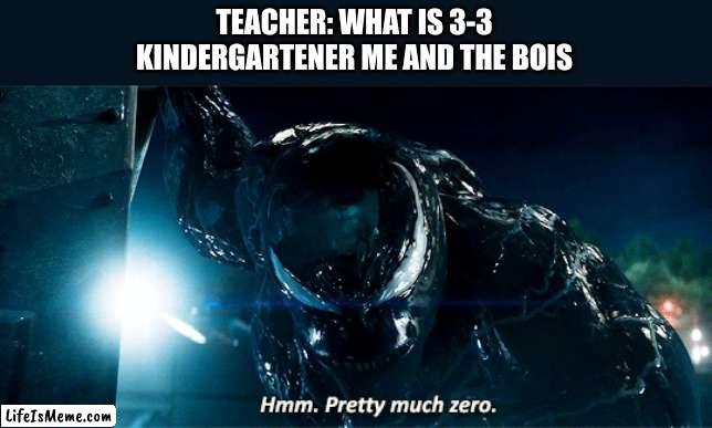 Venom Pretty much zero | TEACHER: WHAT IS 3-3
KINDERGARTENER ME AND THE BOIS | image tagged in venom pretty much zero | made w/ Lifeismeme meme maker