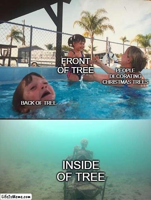 i couldn't think of a good meme | FRONT OF TREE; PEOPLE DECORATING CHRISTMAS TREES; BACK OF TREE; INSIDE OF TREE | image tagged in mother ignoring kid drowning in a pool,christmas,holiday memes | made w/ Lifeismeme meme maker