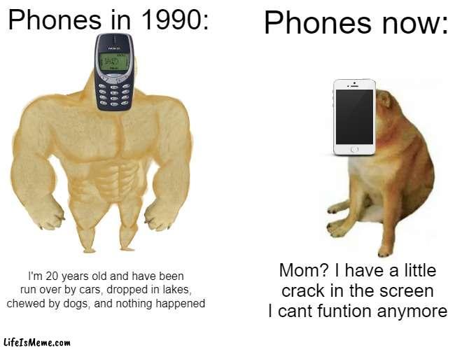 Stronk nokia | Phones in 1990:; Phones now:; I'm 20 years old and have been run over by cars, dropped in lakes, chewed by dogs, and nothing happened; Mom? I have a little crack in the screen I cant funtion anymore | image tagged in memes,buff doge vs cheems | made w/ Lifeismeme meme maker