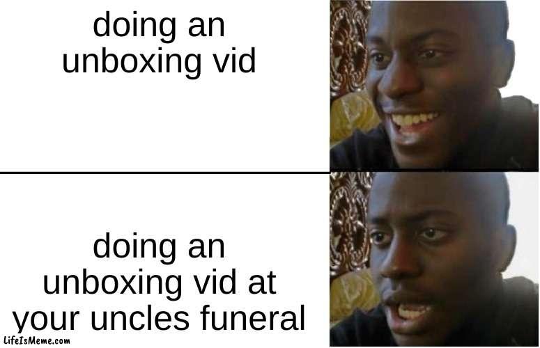 today i will be unboxing my uncle | doing an unboxing vid; doing an unboxing vid at your uncle's funeral | image tagged in disappointed black guy | made w/ Lifeismeme meme maker