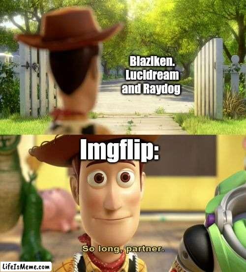 You'll be missed (ik Blaziken might be around still but he's growing up too) | Blaziken. Lucidream and Raydog; Lifeismeme: | image tagged in so long partner,imgflip,imgflip users,goodbye | made w/ Lifeismeme meme maker