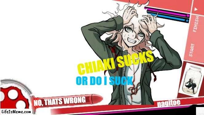 nagito suck | CHIAKI SUCKS; OR DO I SUCK; NO, THATS WRONG; nagitoe | image tagged in meme | made w/ Lifeismeme meme maker