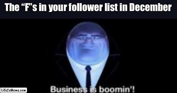F is for Followers | The “F”s in your follower list in December | image tagged in business is boomin,festive,christmas,followers | made w/ Lifeismeme meme maker