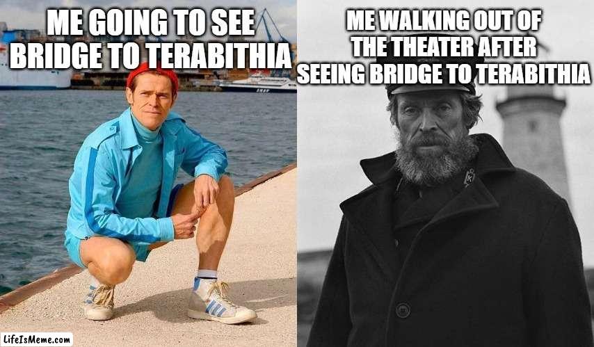 Fresh Willem Dafoe vs. Lighthouse Willem Dafoe, | ME WALKING OUT OF THE THEATER AFTER SEEING BRIDGE TO TERABITHIA; ME GOING TO SEE BRIDGE TO TERABITHIA | image tagged in fresh willem dafoe vs lighthouse willem dafoe | made w/ Lifeismeme meme maker