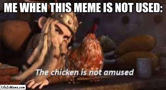 use this meme to amuse the chicken | ME WHEN THIS MEME IS NOT USED: | image tagged in the chicken is not amused httyd | made w/ Lifeismeme meme maker