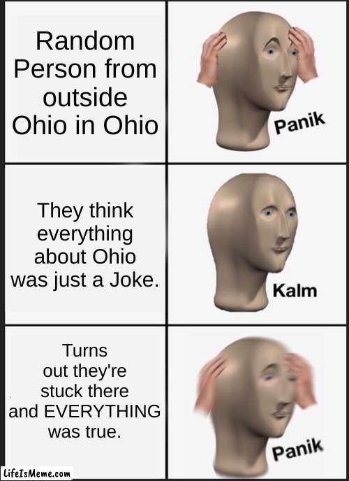 Bro STOP VISITING OHIO its worst mistake you'll ever make | Random Person from outside Ohio in Ohio; They think everything about Ohio was just a Joke. Turns out they're stuck there and EVERYTHING was true. | image tagged in memes,panik kalm panik | made w/ Lifeismeme meme maker
