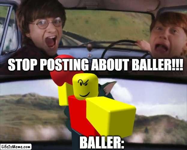 No matter how many times you say, it always come back | STOP POSTING ABOUT BALLER!!! BALLER: | image tagged in roblox,memes,baller,gaming | made w/ Lifeismeme meme maker