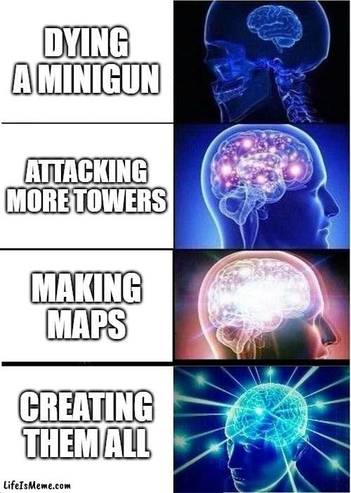 No that's not fair!!! | DYING A MINIGUN; ATTACKING MORE TOWERS; MAKING MAPS; CREATING THEM ALL | image tagged in memes,expanding brain | made w/ Lifeismeme meme maker