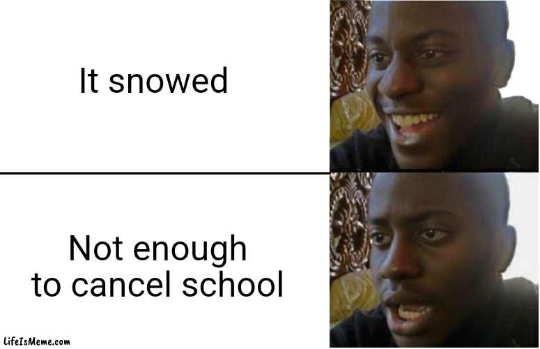I was so upset when I heard this :/ | It snowed; Not enough to cancel school | image tagged in disappointed black guy,snow,school,memes,funny | made w/ Lifeismeme meme maker