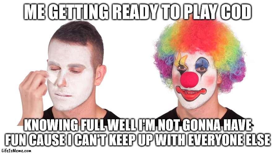 Yeah I'm just average | ME GETTING READY TO PLAY COD; KNOWING FULL WELL I'M NOT GONNA HAVE FUN CAUSE I CAN'T KEEP UP WITH EVERYONE ELSE | image tagged in clown meme | made w/ Lifeismeme meme maker